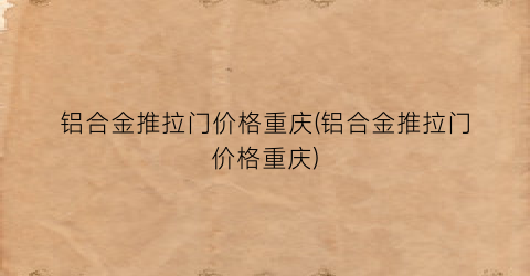 铝合金推拉门价格重庆(铝合金推拉门价格重庆)