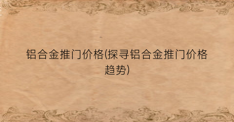 铝合金推门价格(探寻铝合金推门价格趋势)