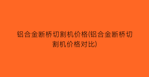 铝合金断桥切割机价格(铝合金断桥切割机价格对比)