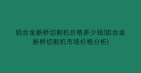 铝合金断桥切割机价格多少钱(铝合金断桥切割机市场价格分析)