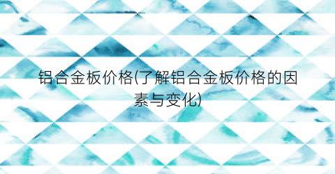 铝合金板价格(了解铝合金板价格的因素与变化)