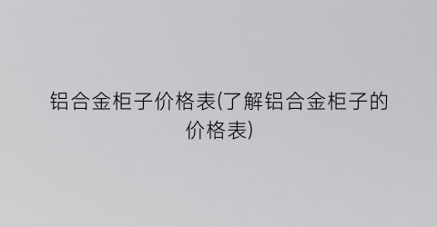 铝合金柜子价格表(了解铝合金柜子的价格表)