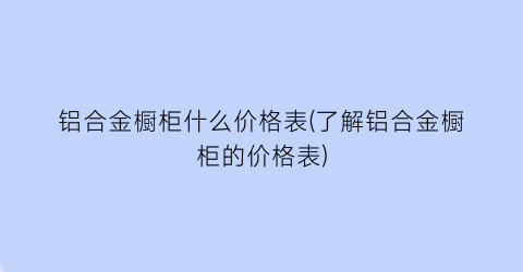 铝合金橱柜什么价格表(了解铝合金橱柜的价格表)