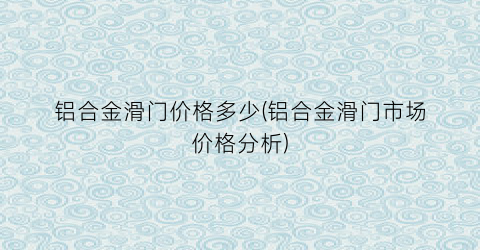 铝合金滑门价格多少(铝合金滑门市场价格分析)