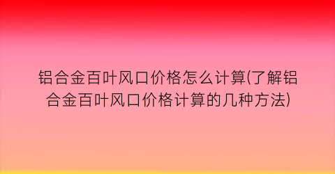 铝合金百叶风口价格怎么计算(了解铝合金百叶风口价格计算的几种方法)