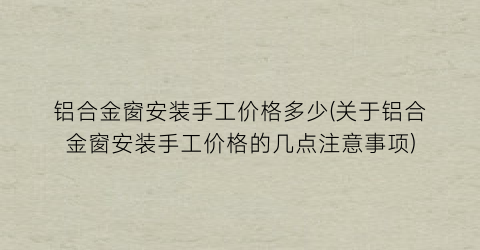 铝合金窗安装手工价格多少(关于铝合金窗安装手工价格的几点注意事项)