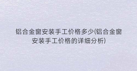 “铝合金窗安装手工价格多少(铝合金窗安装手工价格的详细分析)