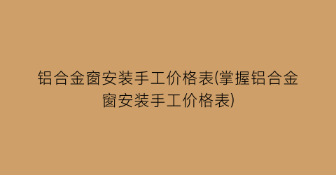 铝合金窗安装手工价格表(掌握铝合金窗安装手工价格表)