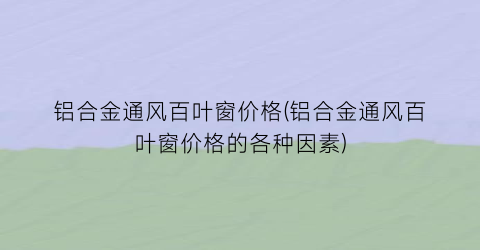 铝合金通风百叶窗价格(铝合金通风百叶窗价格的各种因素)