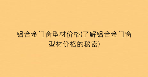 铝合金门窗型材价格(了解铝合金门窗型材价格的秘密)