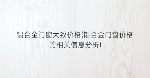 铝合金门窗大致价格(铝合金门窗价格的相关信息分析)