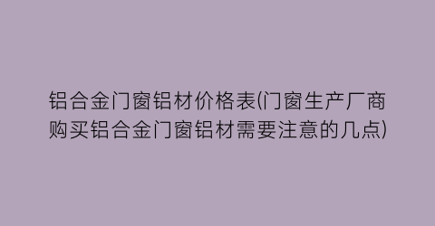 “铝合金门窗铝材价格表(门窗生产厂商购买铝合金门窗铝材需要注意的几点)