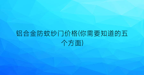 铝合金防蚊纱门价格(你需要知道的五个方面)
