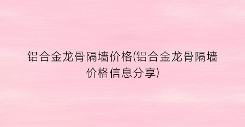 铝合金龙骨隔墙价格(铝合金龙骨隔墙价格信息分享)