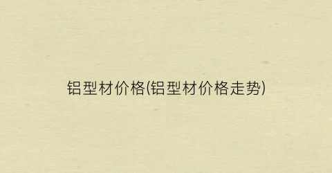 铝型材价格(铝型材价格走势)