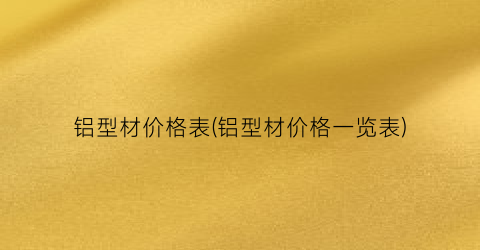 铝型材价格表(铝型材价格一览表)