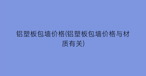 铝塑板包墙价格(铝塑板包墙价格与材质有关)