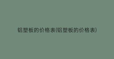 铝塑板的价格表(铝塑板的价格表)
