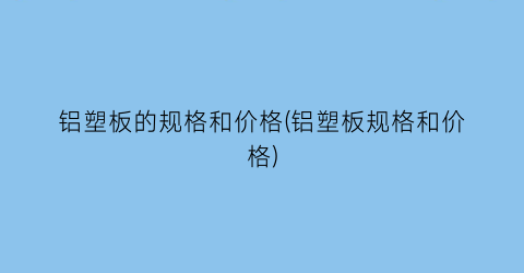 铝塑板的规格和价格(铝塑板规格和价格)