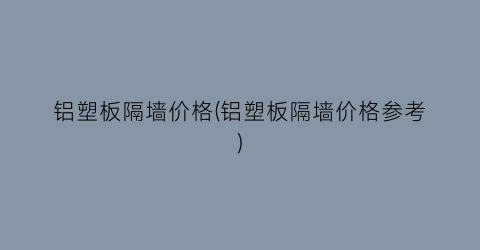 铝塑板隔墙价格(铝塑板隔墙价格参考)