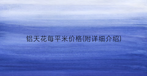 铝天花每平米价格(附详细介绍)