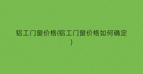 铝工门窗价格(铝工门窗价格如何确定)