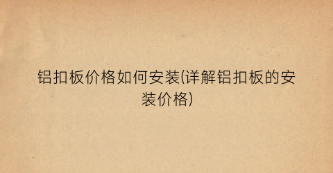 铝扣板价格如何安装(详解铝扣板的安装价格)
