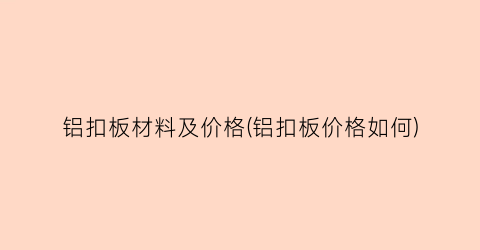 铝扣板材料及价格(铝扣板价格如何)