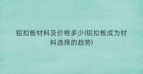 铝扣板材料及价格多少(铝扣板成为材料选择的趋势)