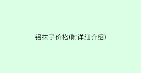 铝抹子价格(附详细介绍)