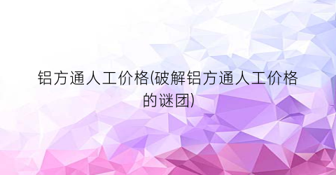 铝方通人工价格(破解铝方通人工价格的谜团)