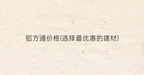 铝方通价格(选择最优惠的建材)