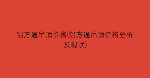 铝方通吊顶价格(铝方通吊顶价格分析及现状)