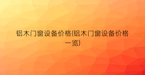 铝木门窗设备价格(铝木门窗设备价格一览)