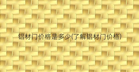 铝材门价格是多少(了解铝材门价格)