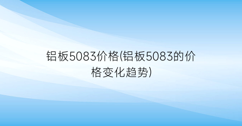 铝板5083价格(铝板5083的价格变化趋势)