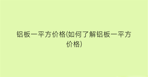 “铝板一平方价格(如何了解铝板一平方价格)