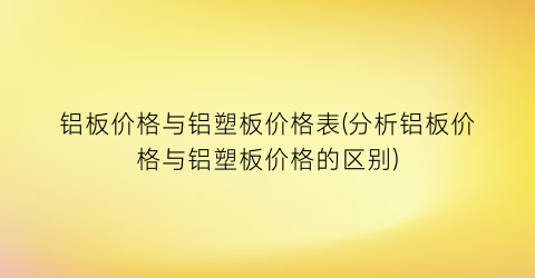 铝板价格与铝塑板价格表(分析铝板价格与铝塑板价格的区别)