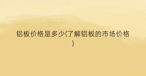铝板价格是多少(了解铝板的市场价格)