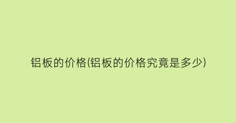 铝板的价格(铝板的价格究竟是多少)