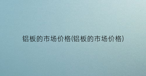 铝板的市场价格(铝板的市场价格)