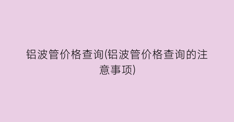 铝波管价格查询(铝波管价格查询的注意事项)
