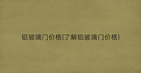 铝玻璃门价格(了解铝玻璃门价格)