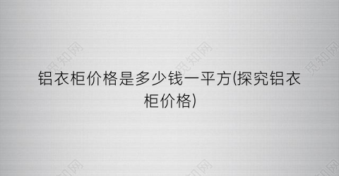 铝衣柜价格是多少钱一平方(探究铝衣柜价格)
