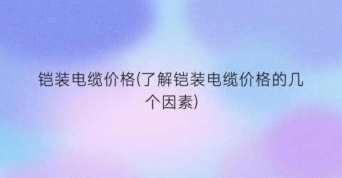 铠装电缆价格(了解铠装电缆价格的几个因素)