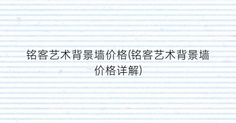 铭客艺术背景墙价格(铭客艺术背景墙价格详解)