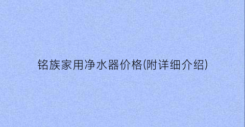 “铭族家用净水器价格(附详细介绍)