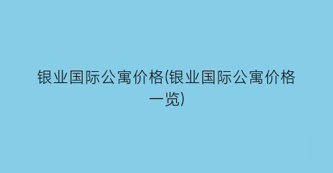 银业国际公寓价格(银业国际公寓价格一览)