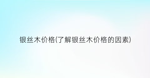 银丝木价格(了解银丝木价格的因素)