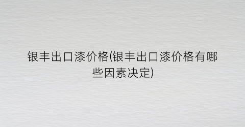 银丰出口漆价格(银丰出口漆价格有哪些因素决定)